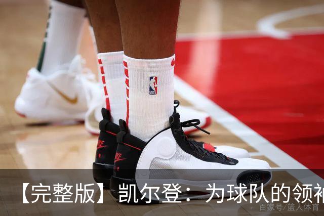 【完整版】凯尔登：为球队的领袖感到骄傲 他承担了巨大的角色